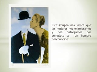 Esta imagen nos indica que
las mujeres nos enamoramos
y nos entregamos por
completo a un hombre
desconocido.
