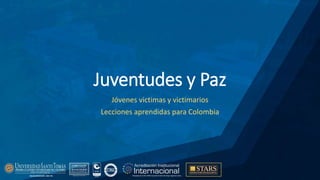 Juventudes y Paz
Jóvenes victimas y victimarios
Lecciones aprendidas para Colombia
 