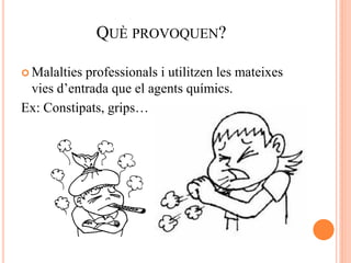 QUÈ PROVOQUEN?
 Malalties professionals i utilitzen les mateixes
vies d’entrada que el agents químics.
Ex: Constipats, grips…
 