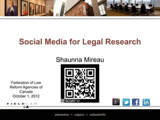 Social Media for Legal Research

                     Shaunna Mireau


 Federation of Law
Reform Agencies of
     Canada
  October 1, 2012
 