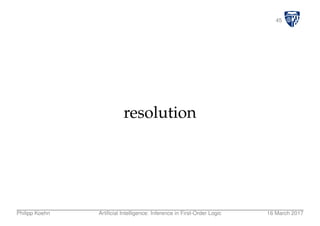 45
resolution
Philipp Koehn Artiﬁcial Intelligence: Inference in First-Order Logic 16 March 2017
 