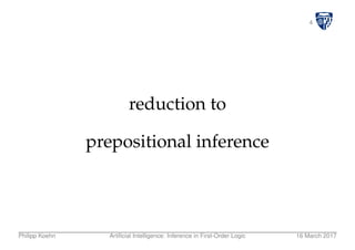 4
reduction to
prepositional inference
Philipp Koehn Artiﬁcial Intelligence: Inference in First-Order Logic 16 March 2017
 