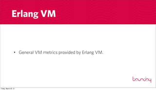 Erlang VM


                  • General VM metrics provided by Erlang VM.




Friday, March 30, 12
 