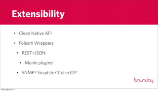 Extensibility
                  • Clean Native API

                  • Folsom Wrappers

                       • REST+JSON

                        • Munin plugins!

                       • SNMP? Graphite? CollectD?


Friday, March 30, 12
 