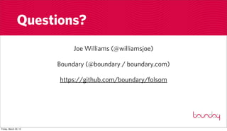 Questions?
                            Joe Williams (@williamsjoe)

                       Boundary (@boundary / boundary.com)

                       https://github.com/boundary/folsom




Friday, March 30, 12
 