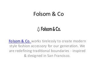 Folsom & Co
Folsom & Co. works tirelessly to create modern
style fashion accessory for our generation. We
are redefining traditional boundaries - inspired
& designed in San Francisco.
 