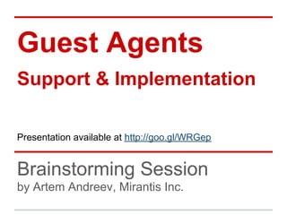 Guest Agents
Support & Implementation

Presentation available at http://goo.gl/WRGep


Brainstorming Session
by Artem Andreev, Mirantis Inc.
 