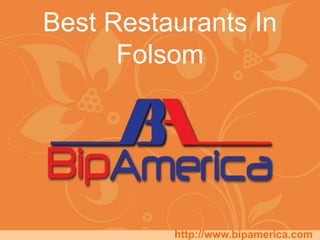Best Restaurants In
Folsom
http://www.bipamerica.com
 