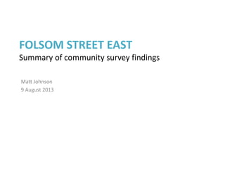 FOLSOM STREET EAST
Summary of community survey findings
Matt Johnson
9 August 2013
 