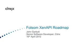 Folsom XenAPI Roadmap
John Garbutt
Senior Software Developer, Citrix
16th April 2012
 