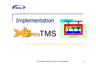Implementation




       FOLT Überblick Stand 03.07.2009; Dr. Klemens Waldhör   13
 