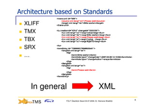 Architecture based on Standards
  XLIFF
  TMX
  TBX
  SRX
  …




    In general                                     XML
                                                                      8
               FOLT Überblick Stand 03.07.2009; Dr. Klemens Waldhör
 