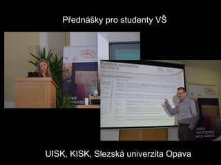 Přednášky pro studenty VŠ
UISK, KISK, Slezská univerzita Opava
 