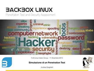 BackBox Linux
Penetration Test and Security Assessment
Forlì Linux Users Group - 11 Dicembre 2015
Simulazione di un Penetration Test
Andrea Draghetti
 