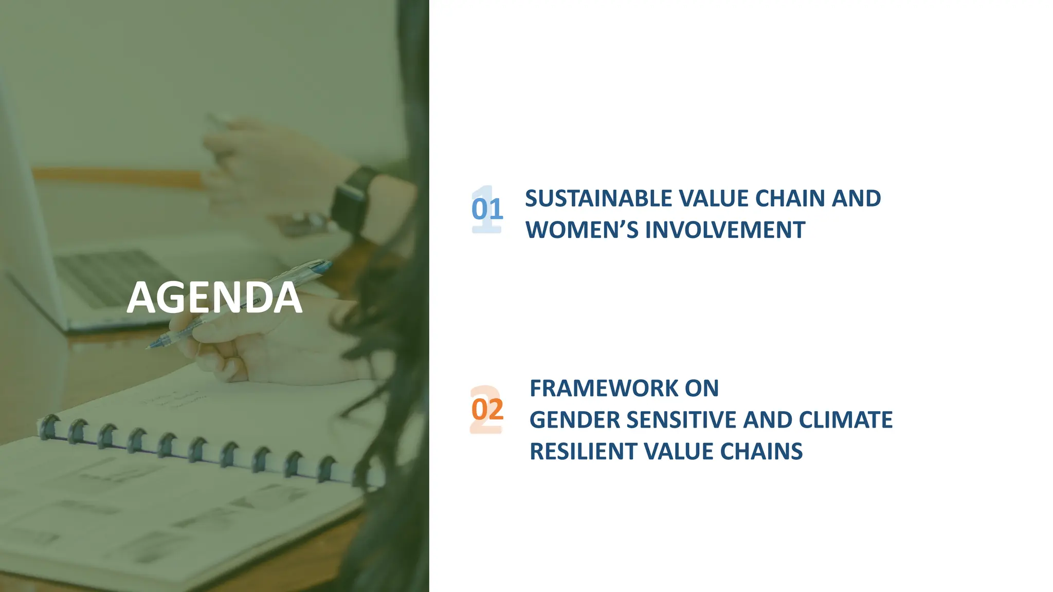 AGENDA
01 SUSTAINABLE VALUE CHAIN AND
WOMEN’S INVOLVEMENT
02
FRAMEWORK ON
GENDER SENSITIVE AND CLIMATE
RESILIENT VALUE CHAINS
 