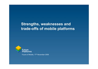 Strengths, weaknesses and
trade-offs of mobile platforms




Future of Mobile, 17th November 2008
 