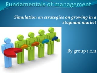 Simulation on strategies on growing in a 
stagnant market 
By group 1,2,11 
 