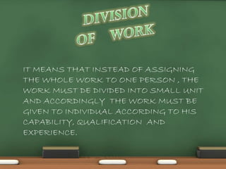IT MEANS THAT INSTEAD OF ASSIGNING
THE WHOLE WORK TO ONE PERSON , THE
WORK MUST DE DIVIDED INTO SMALL UNIT
AND ACCORDINGLY THE WORK MUST BE
GIVEN TO INDIVIDUAL ACCORDING TO HIS
CAPABILITY, QUALIFICATION AND
EXPERIENCE.
 