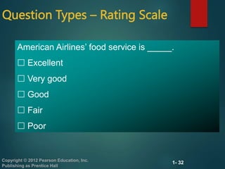 1- 32
Copyright © 2012 Pearson Education, Inc.
Publishing as Prentice Hall
Question Types – Rating Scale
American Airlines’ food service is _____.
 Excellent
 Very good
 Good
 Fair
 Poor
 