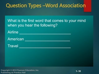 1- 35
Copyright © 2012 Pearson Education, Inc.
Publishing as Prentice Hall
Question Types –Word Association
What is the first word that comes to your mind
when you hear the following?
Airline ________________________
American _____________________
Travel ________________________
 