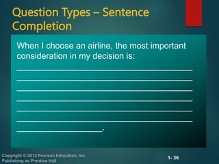 1- 36
Copyright © 2012 Pearson Education, Inc.
Publishing as Prentice Hall
Question Types – Sentence
Completion
When I choose an airline, the most important
consideration in my decision is:
_____________________________________
_____________________________________
_____________________________________
_____________________________________
_____________________________________
_____________________________________
__________________.
 