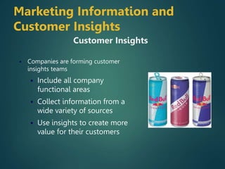  Companies are forming customer
insights teams
 Include all company
functional areas
 Collect information from a
wide variety of sources
 Use insights to create more
value for their customers
Customer Insights
Marketing Information and
Customer Insights
 
