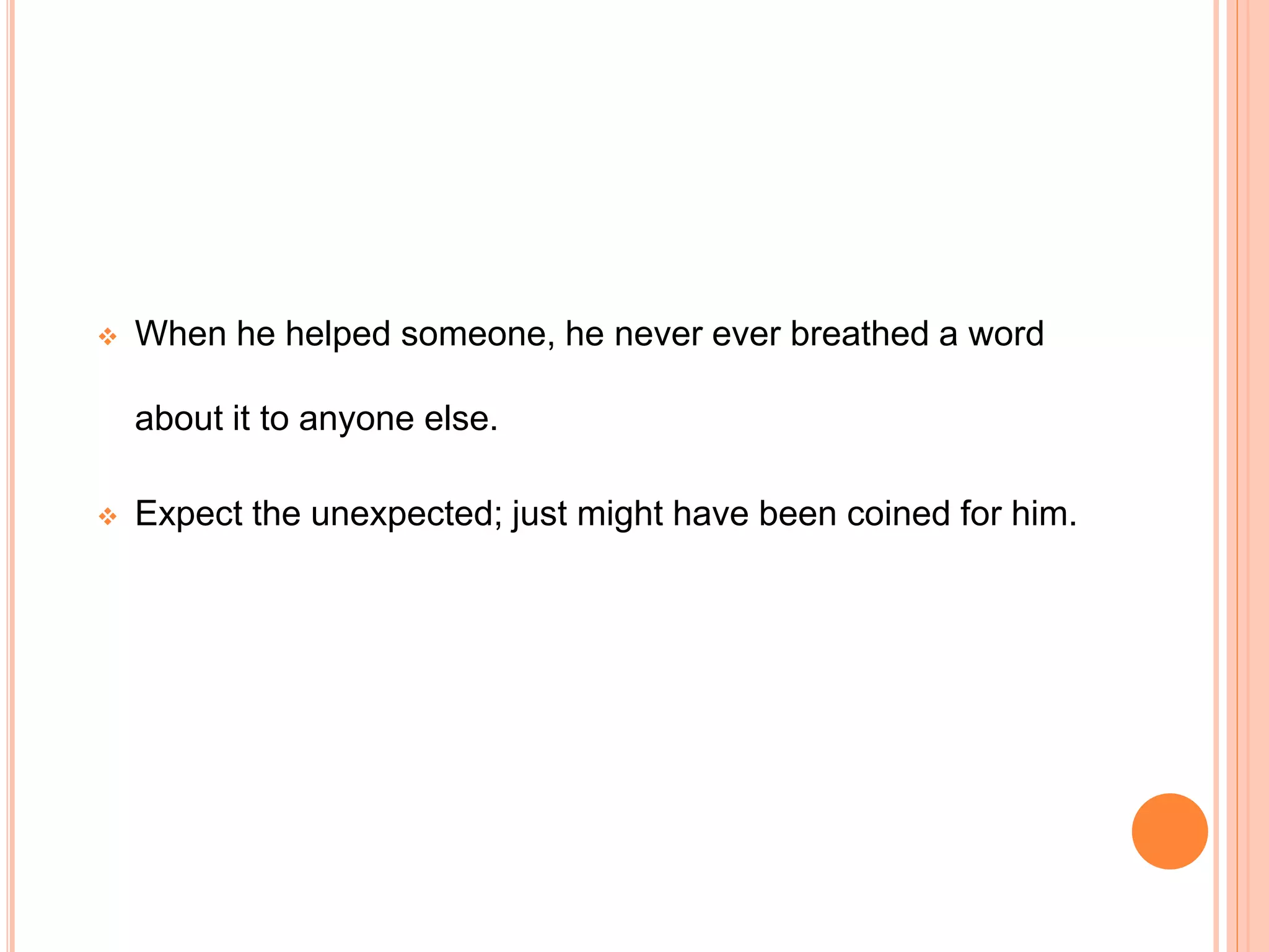  When he helped someone, he never ever breathed a word
about it to anyone else.
 Expect the unexpected; just might have been coined for him.
 