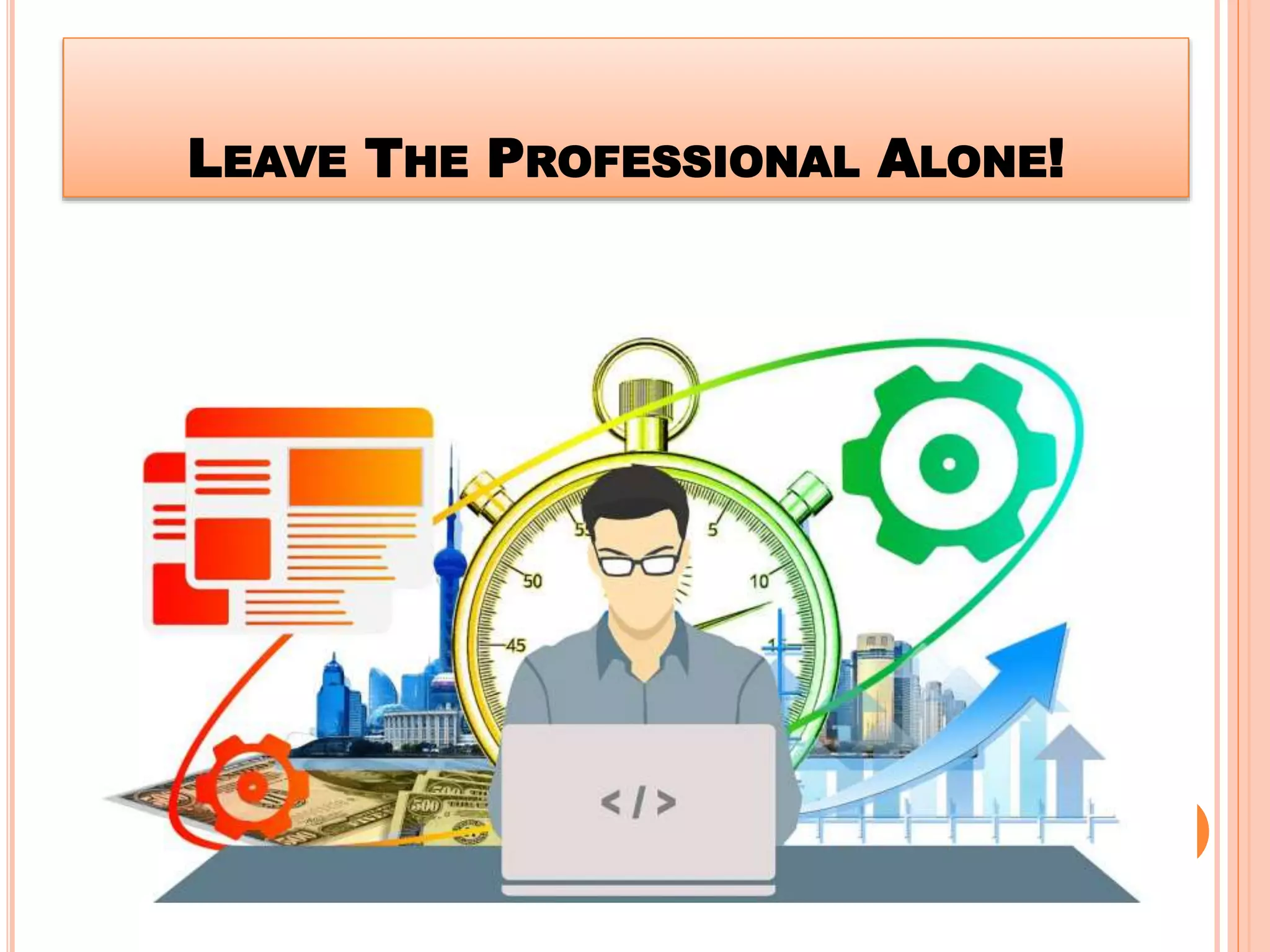 LEAVE THE PROFESSIONAL ALONE!
 