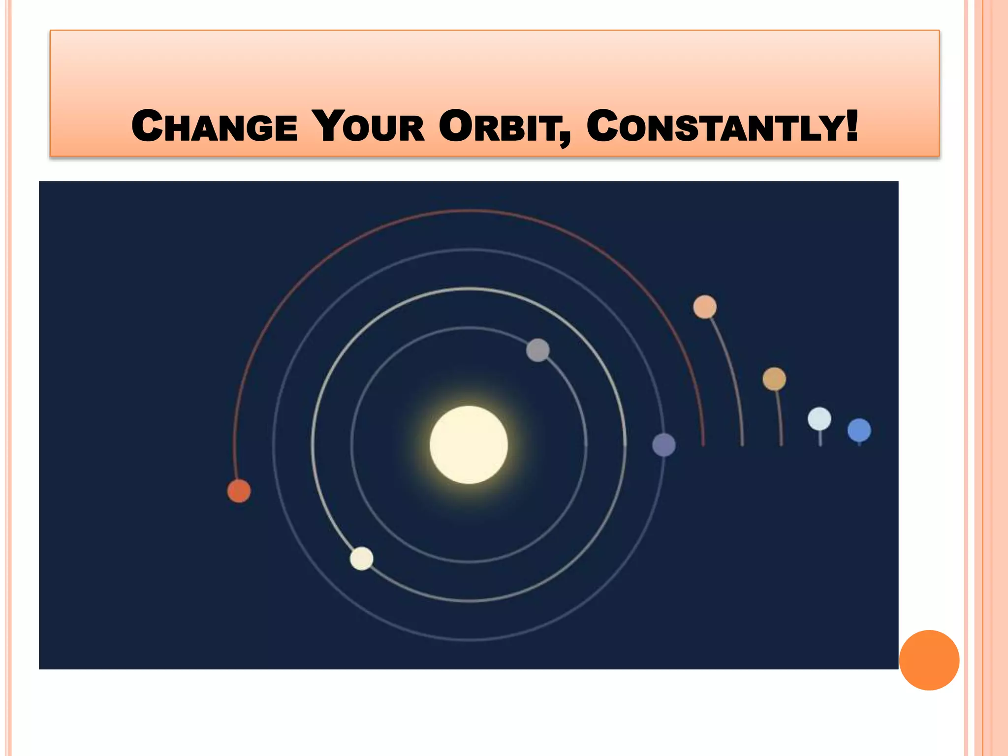 CHANGE YOUR ORBIT, CONSTANTLY!
 