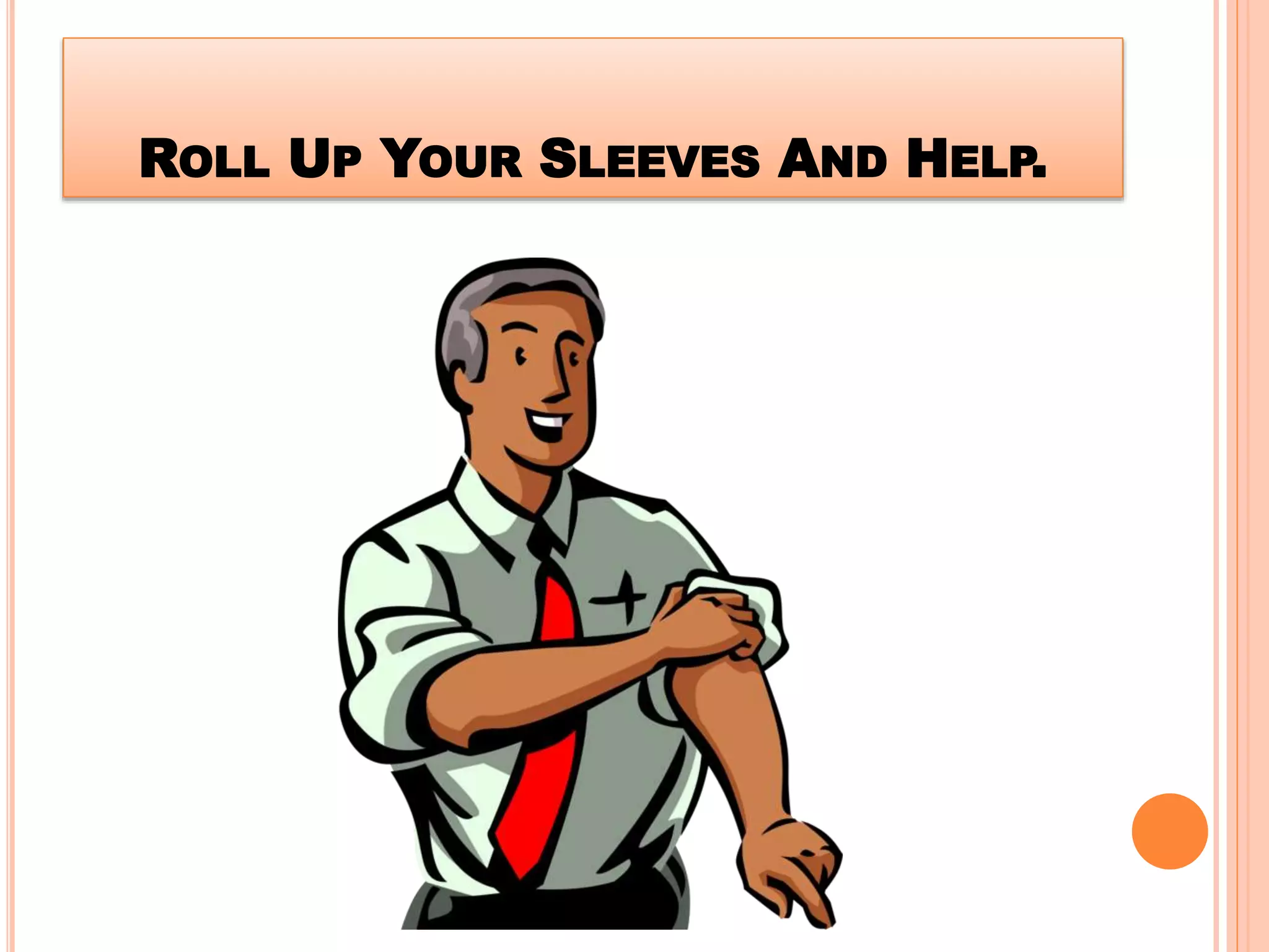 ROLL UP YOUR SLEEVES AND HELP.
 