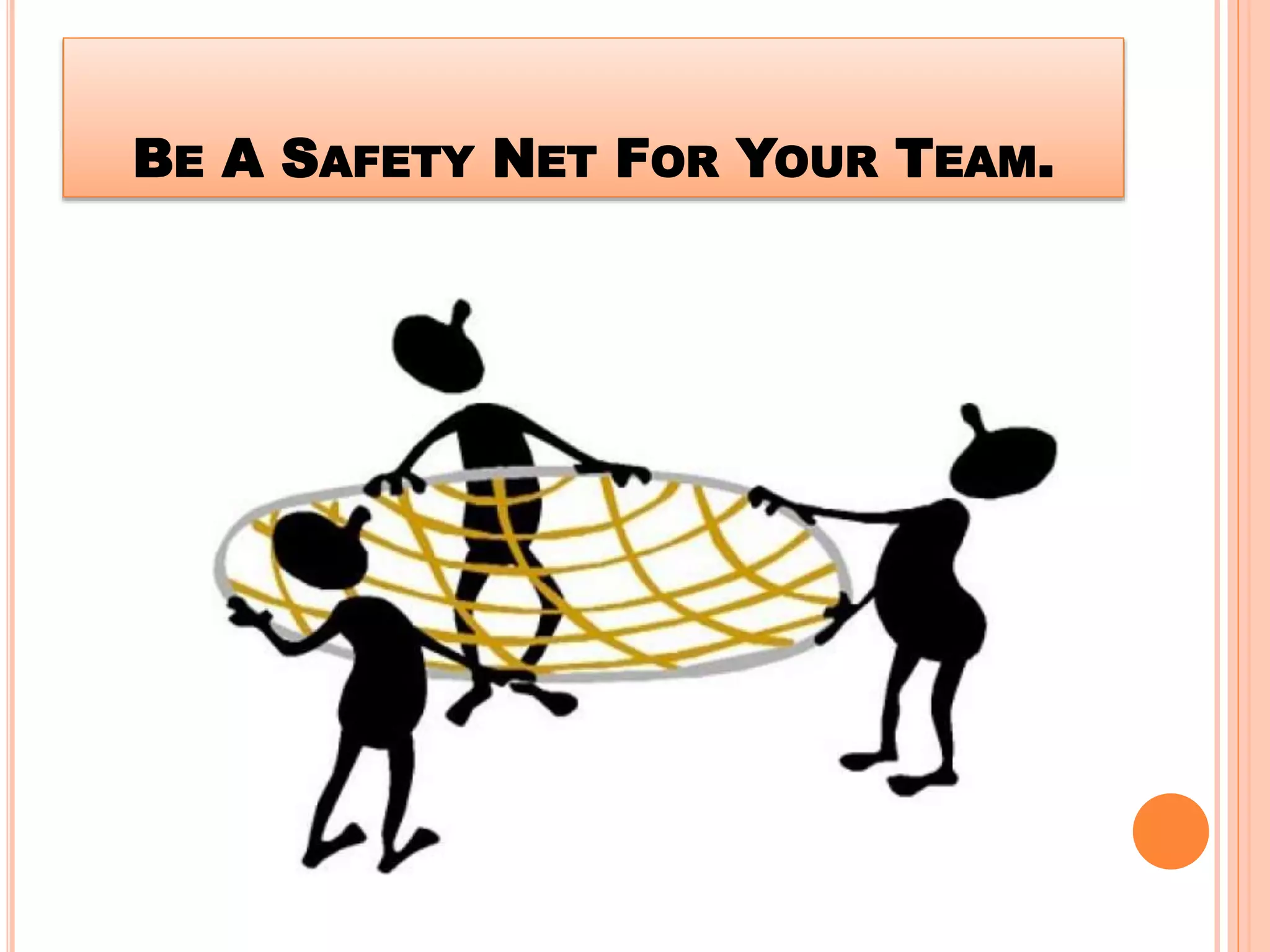 BE A SAFETY NET FOR YOUR TEAM.
 