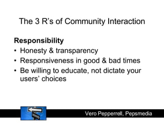 The 3 R’s of Community Interaction <ul><li>Responsibility </li></ul><ul><li>Honesty & transparency </li></ul><ul><li>Respo...