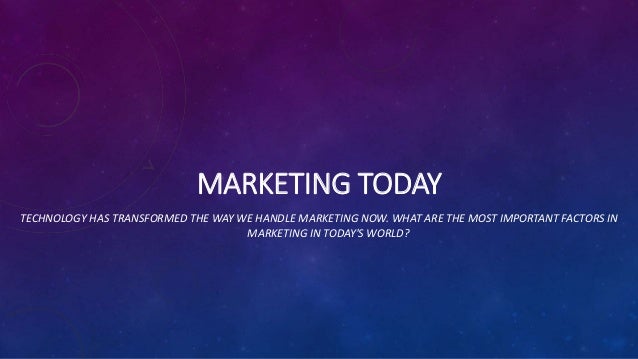 MARKETING TODAY
TECHNOLOGY HAS TRANSFORMED THE WAY WE HANDLE MARKETING NOW. WHAT ARE THE MOST IMPORTANT FACTORS IN
MARKETING IN TODAY'S WORLD?
 