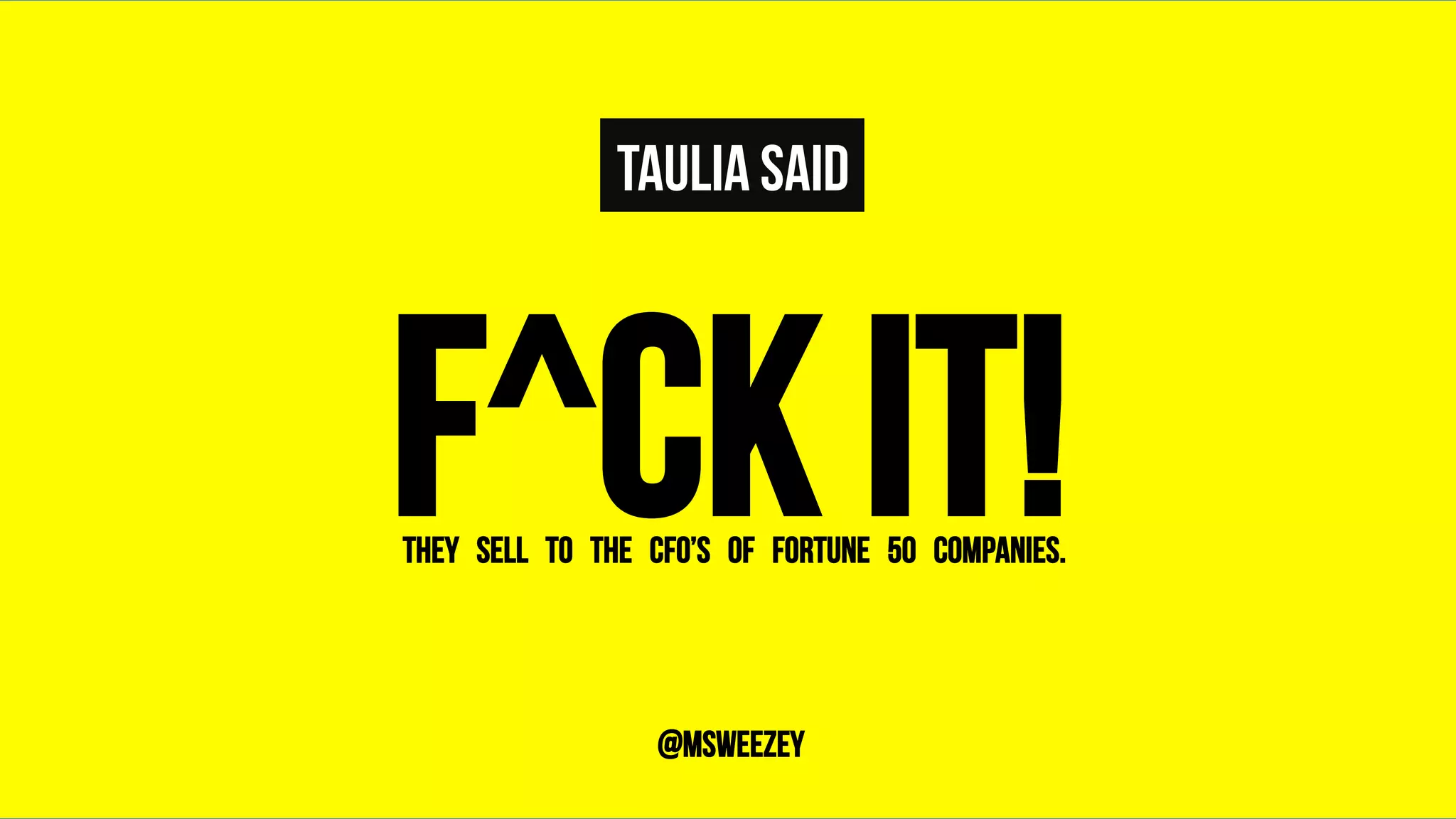 TAULIA SAID
F^CK IT!	
THEY SELL TO THE CFO’S OF FORTUNE 50 COMPANIES.	
@msweezey
 