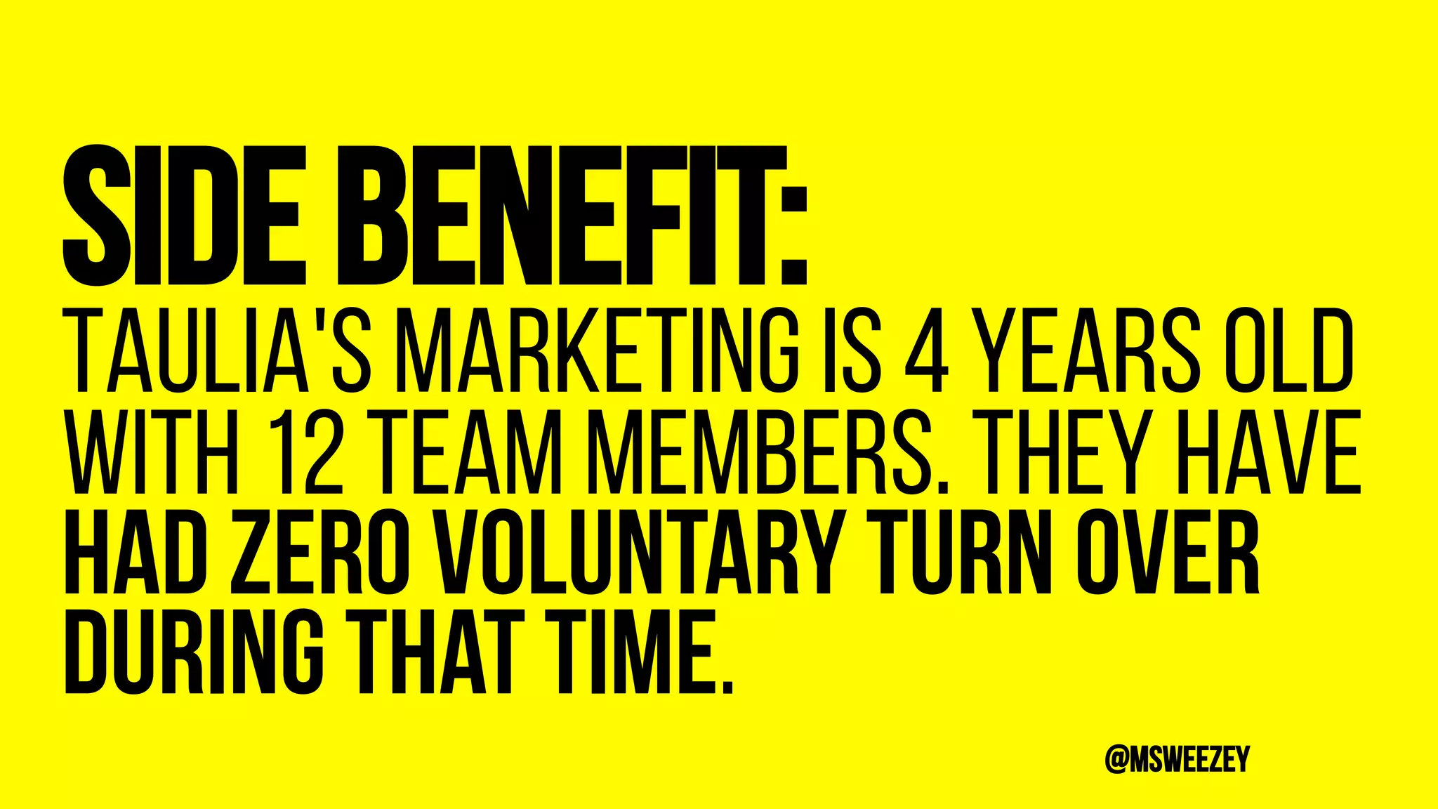 Sidebenefit:
Taulia's marketing is 4 years old
with 12 team members. They have
had zero voluntary turn over
during that time.
@msweezey
 
