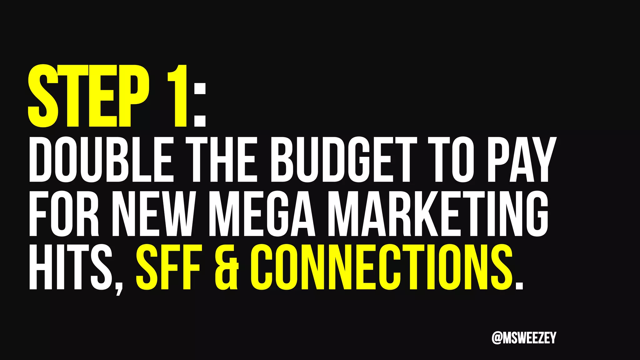 Step1:
Double the budget to pay
for new mega marketing
hits, sff & connections.
@msweezey
 