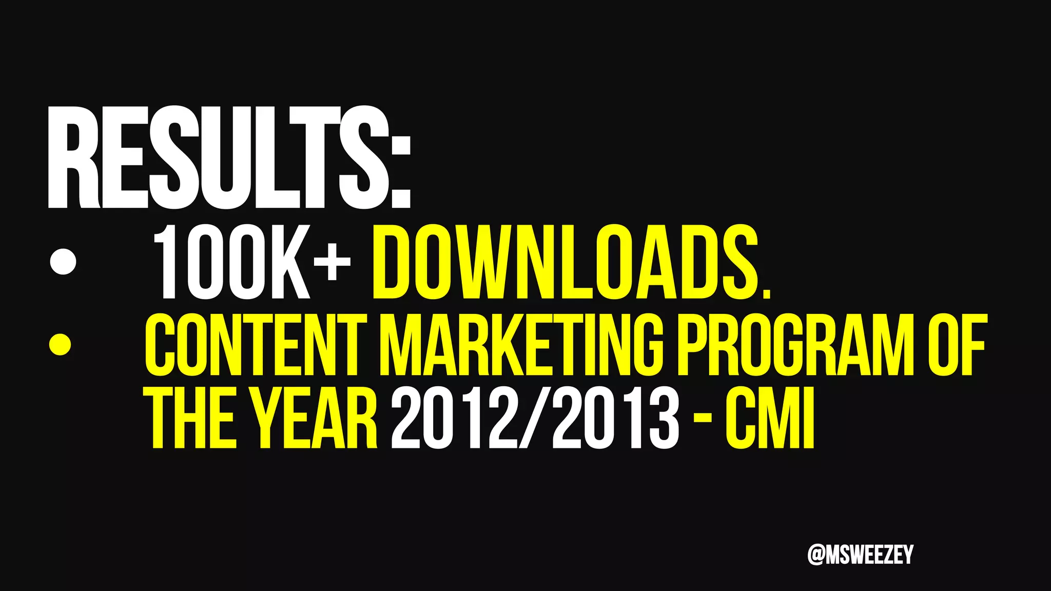 Results:
•  100k+ downloads.
•  Contentmarketingprogramof
theyear2012/2013-cmi
@msweezey
 