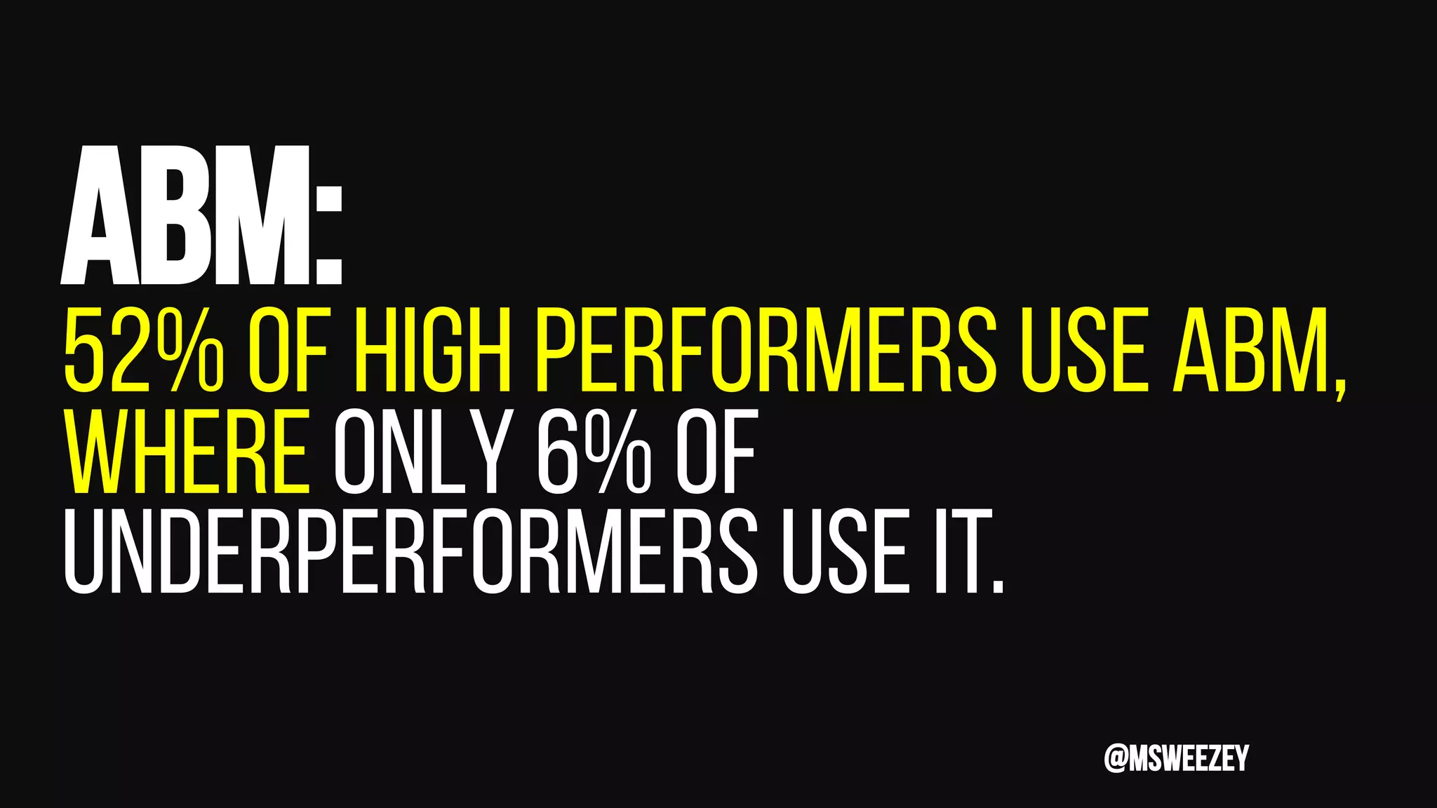 abm:
52% of high performers use abm,
where only 6% of
underperformers use it.
@msweezey
 