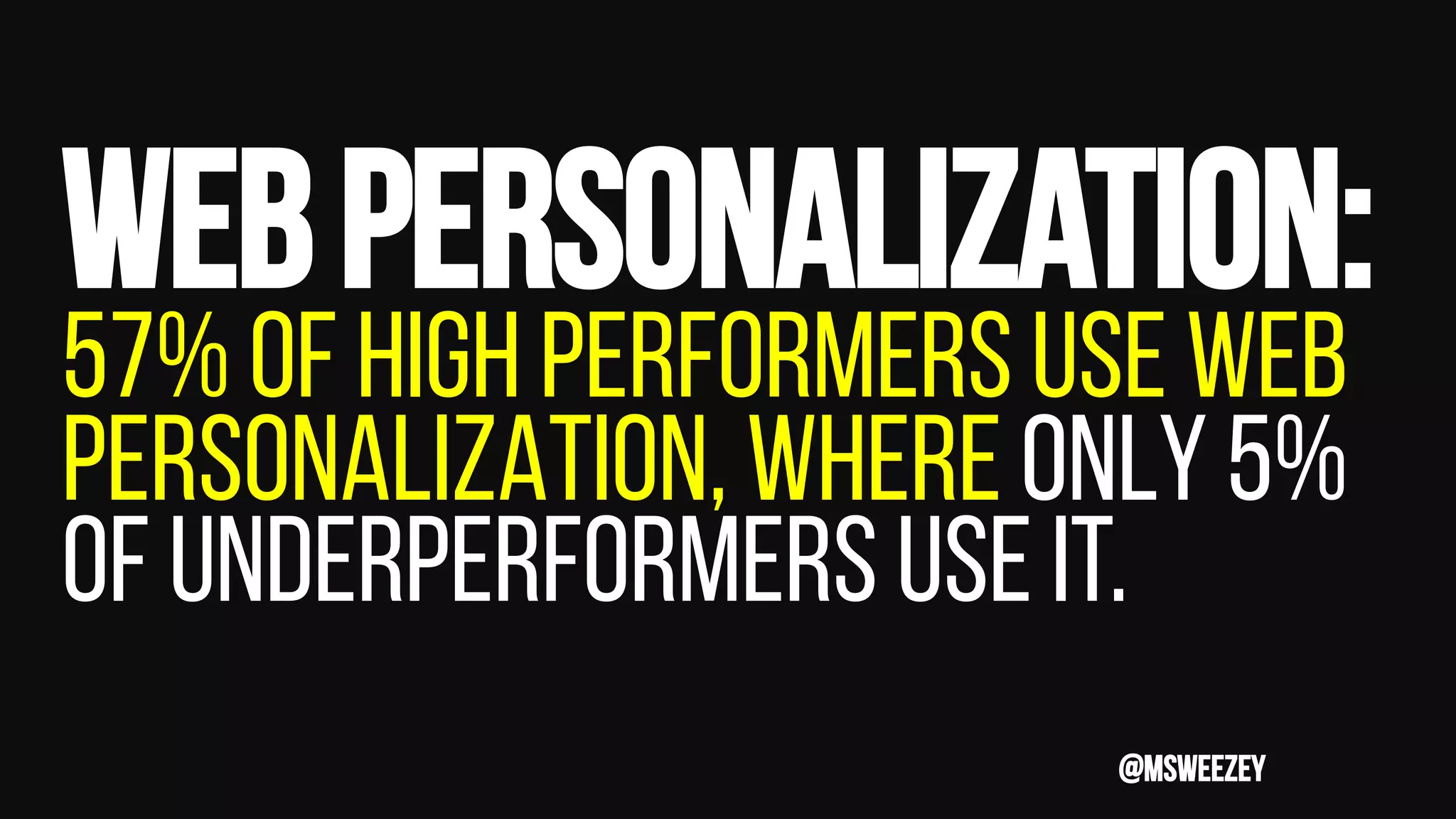 Webpersonalization:
57% of high performers use web
personalization, where only 5%
of underperformers use it.
@msweezey
 