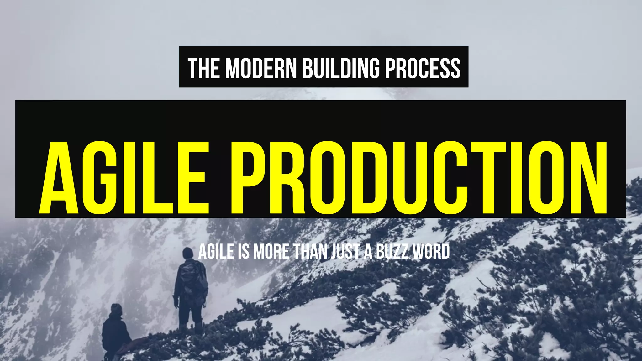 agile productionAgile is more than just a buzz word
The modern building process
 