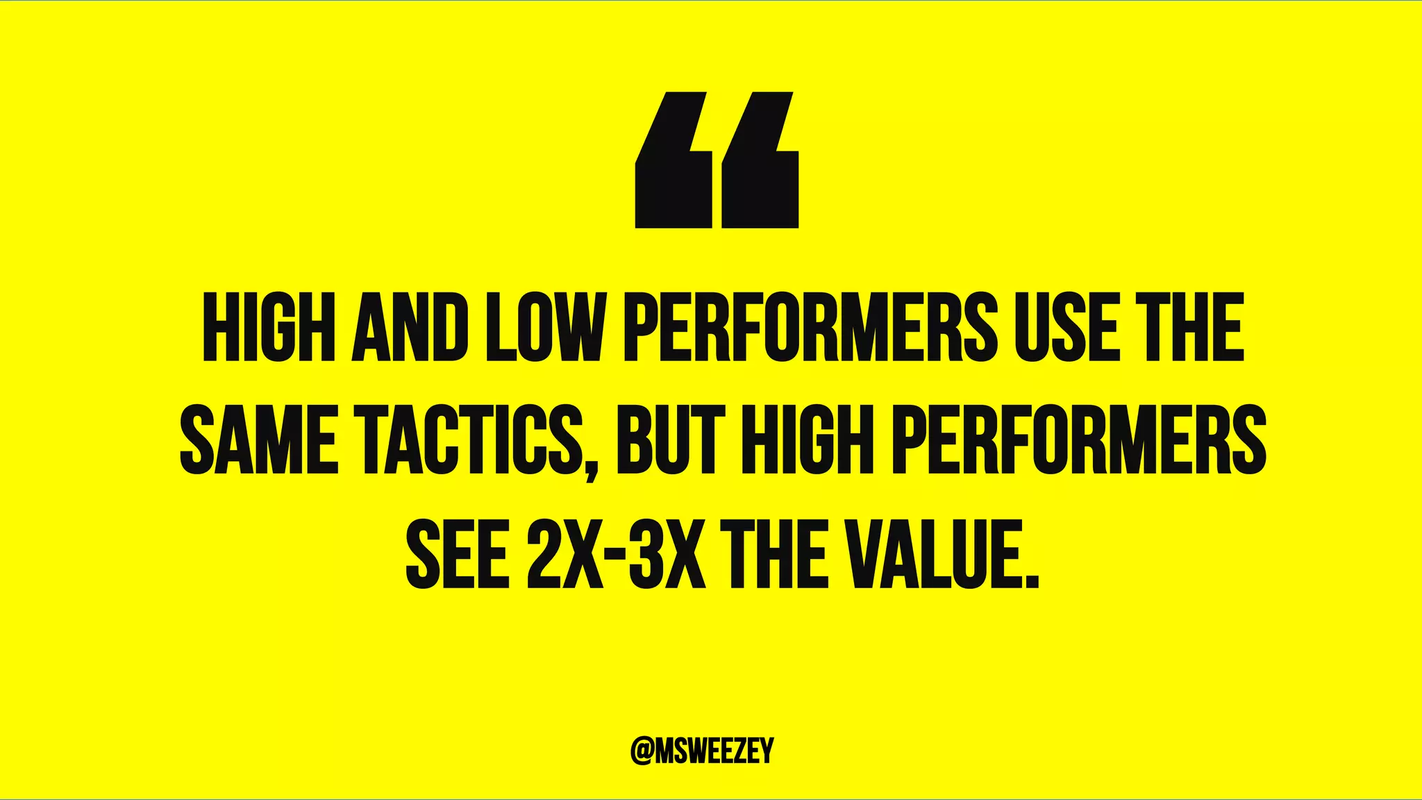High and low performers use the
same tactics, but high performers
see 2x-3x the value.
“	@msweezey
 