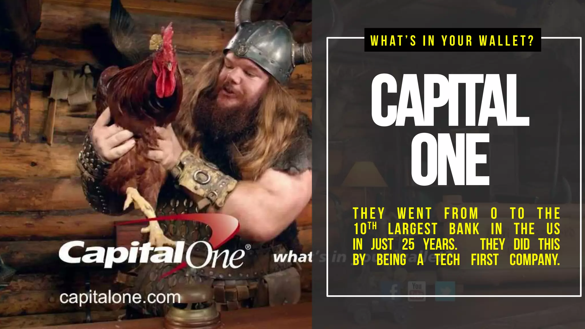 Capital
oneThey went from 0 to the
10th largest bank in the us
In just 25 years. They did this
By being a tech first company.
W h at ’ s i n y o u r w a l l e t ?
 