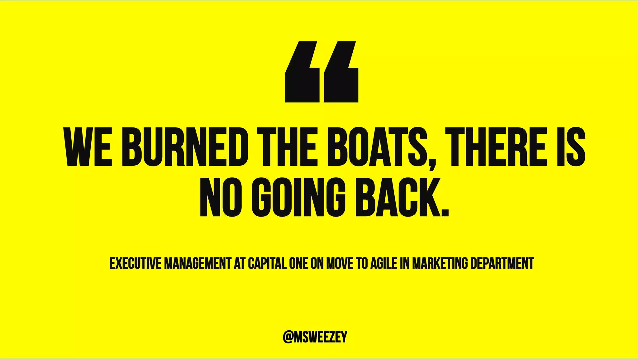 We burned the boats, there is
no going back.“	@msweezey
Executive management at capital one on move to agile in marketing department
 