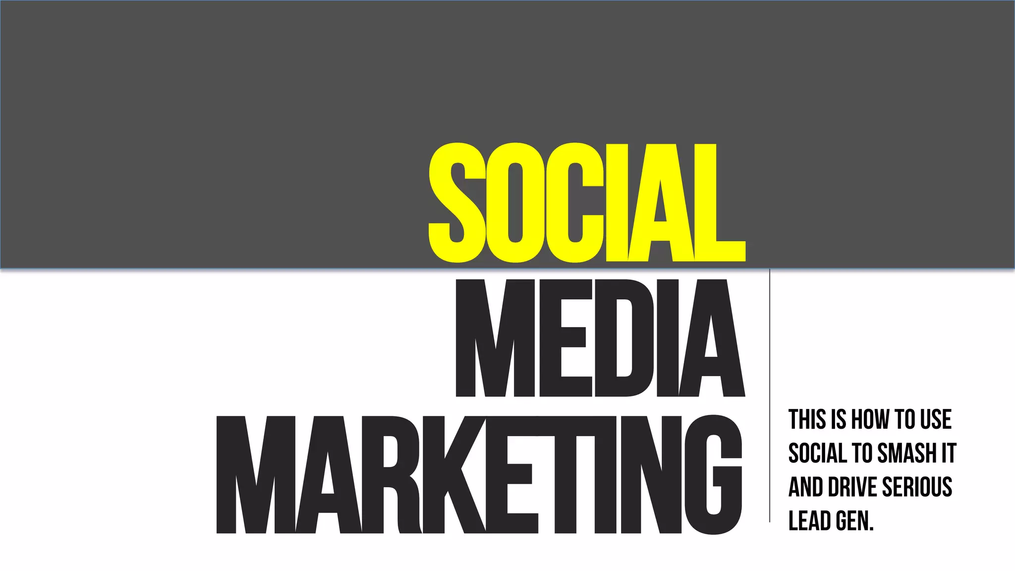 social
media
marketing
This is how to use
social to smash it
and drive serious
lead gen.
 