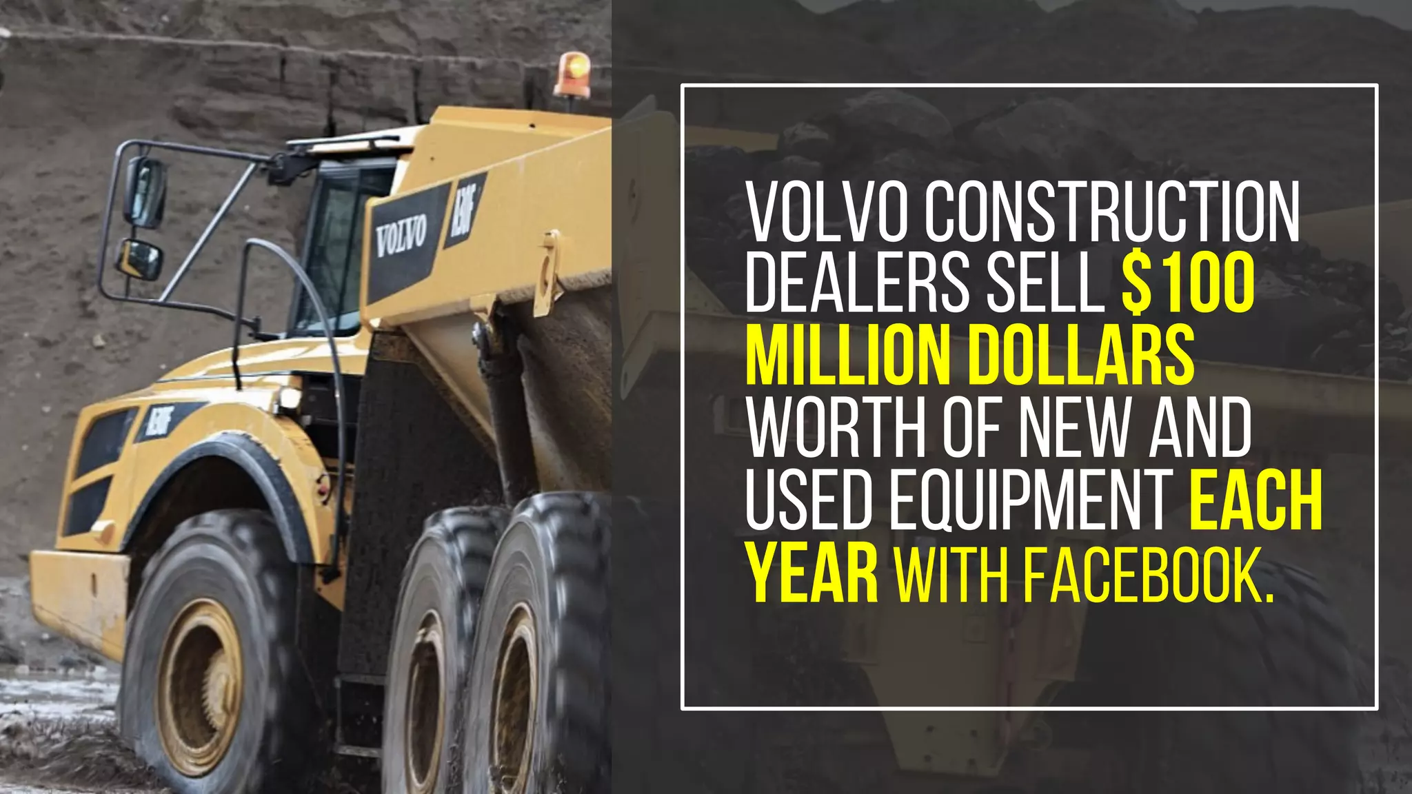 Volvo Construction
dealers sell $100
million dollars
worth of new and
used equipment each
yearwith Facebook.
 