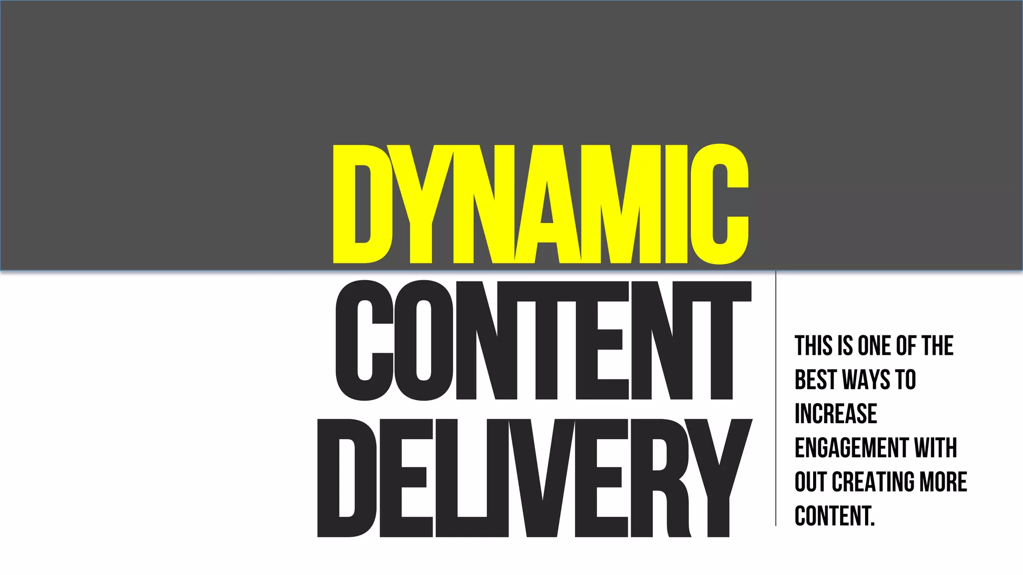 Dynamic
Content
Delivery
THIS IS ONE OF THE
BEST WAYS TO
INCREASE
ENGAGEMENT WITH
OUT CREATING MORE
CONTENT.
 