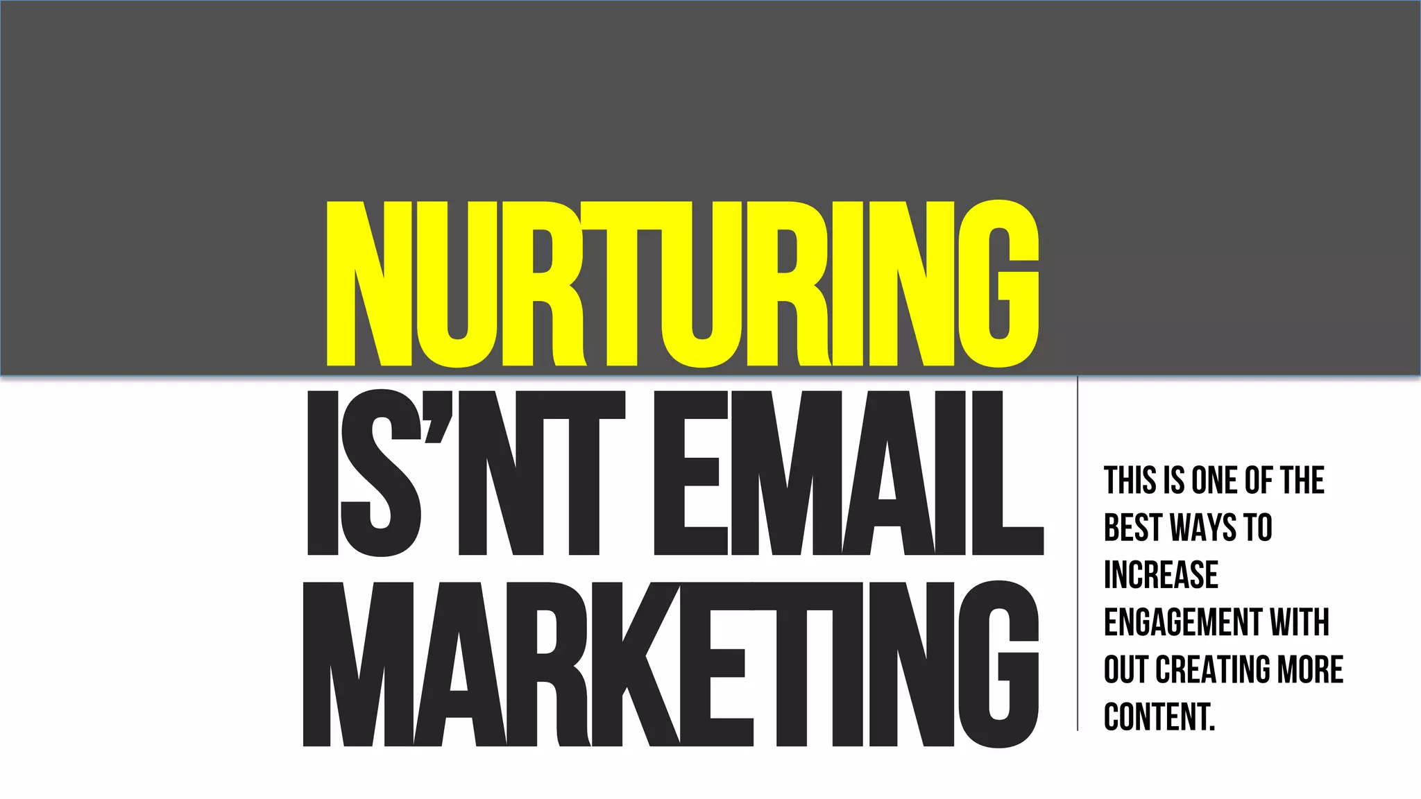 NURTURING
IS’NTEMAIL
MARKETING
THIS IS ONE OF THE
BEST WAYS TO
INCREASE
ENGAGEMENT WITH
OUT CREATING MORE
CONTENT.
 