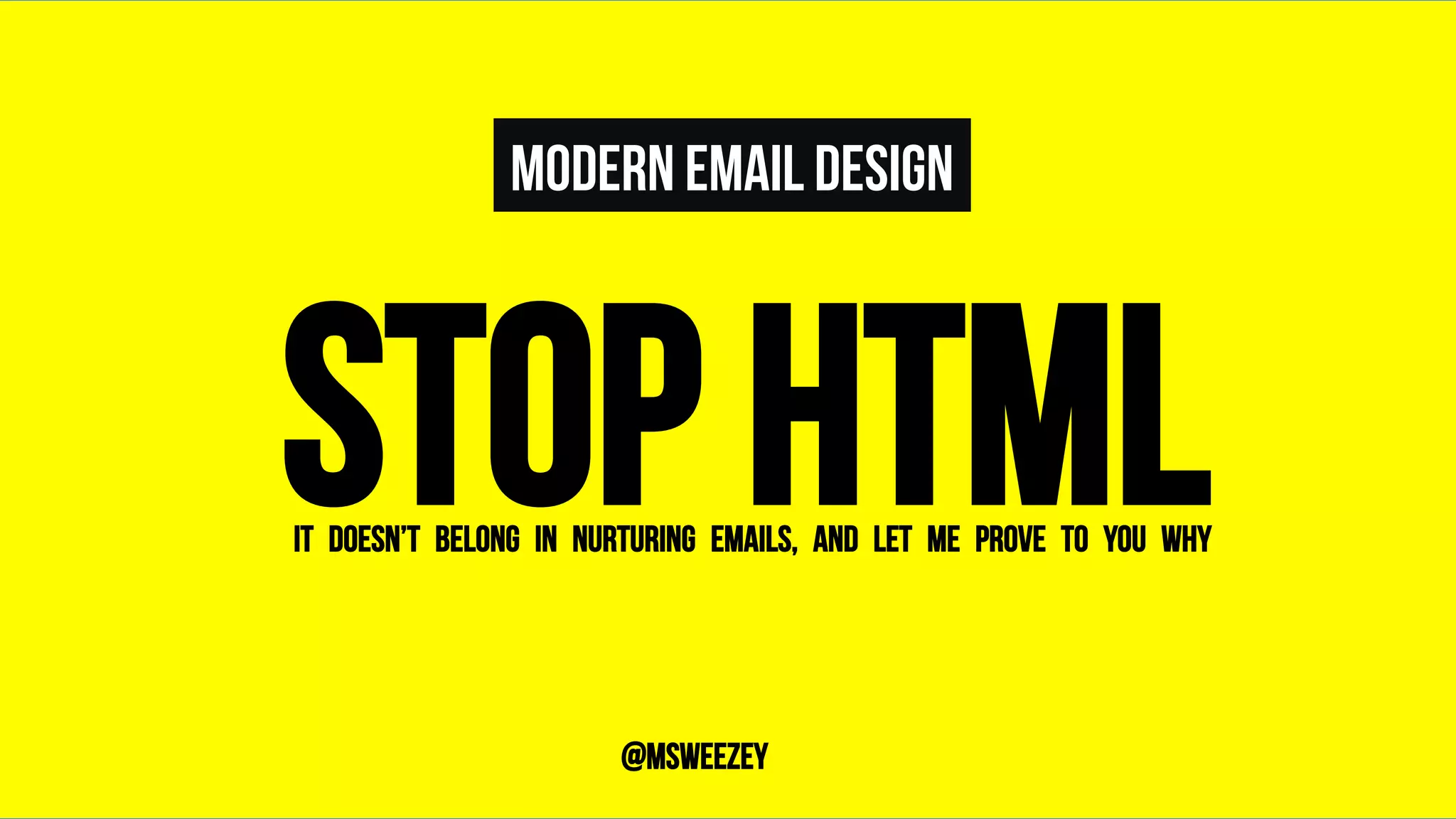 modern email Design
STOP HTML	
It doesn’t belong in nurturing emails, and let me prove to you why	
@msweezey
 