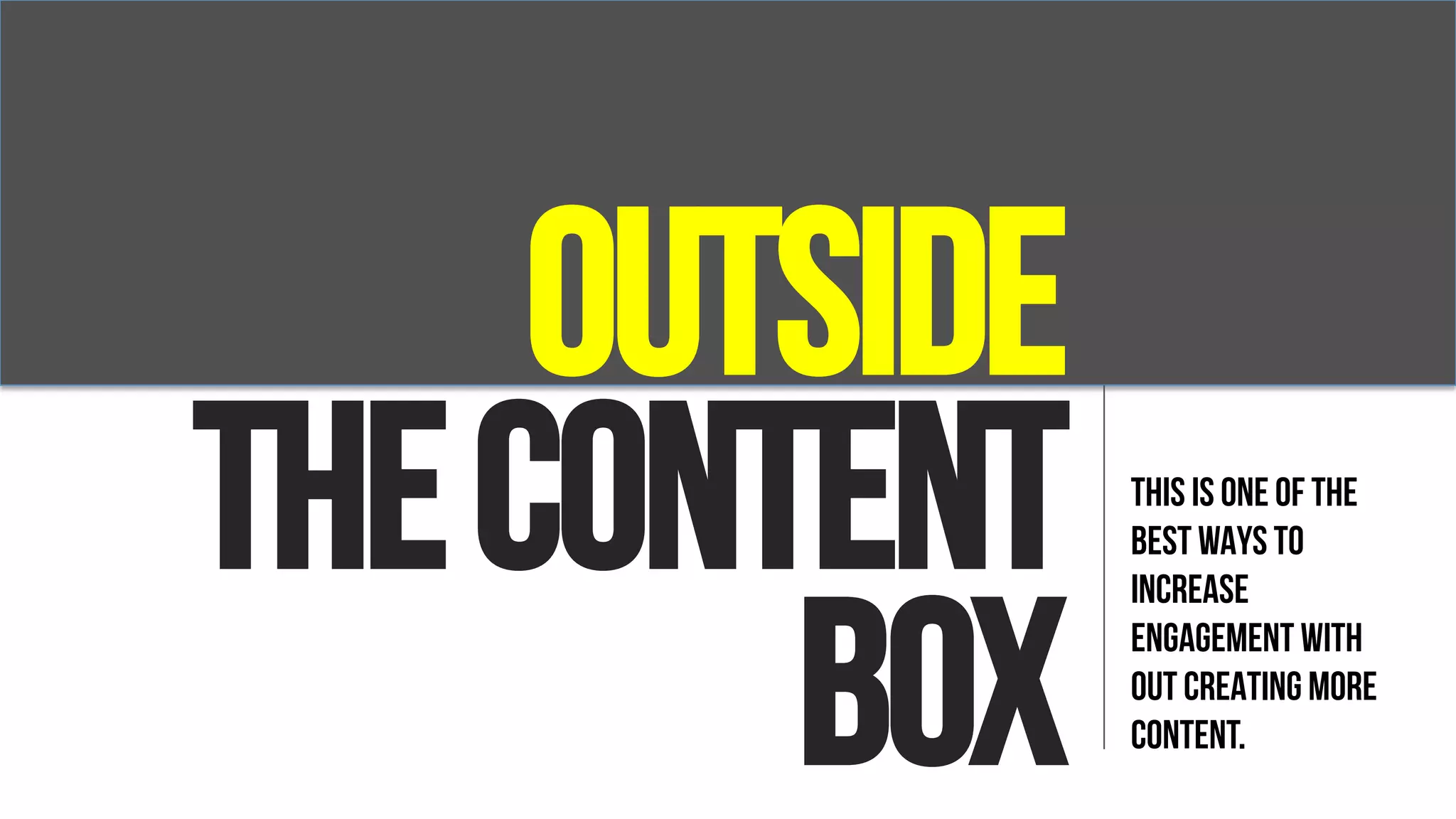 Outside
Thecontent
box
THIS IS ONE OF THE
BEST WAYS TO
INCREASE
ENGAGEMENT WITH
OUT CREATING MORE
CONTENT.
 