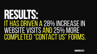Results:
It has driven a 28% increase in
website visits and 25% more
completed “Contact Us” forms.
@msweezey
 